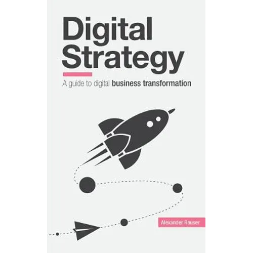 Digital Strategy: A Guide to Digital Business Transformation