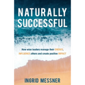 Naturally Successful: How Wise Leaders Manage Their Energy, Influence Others and Create Positive Impact