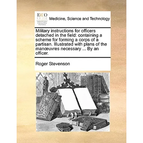 Military Instructions for Officers Detached in the Field: Containing a Scheme for Forming a Corps of a Partisan. Illustrated with Plans of the Manuvre