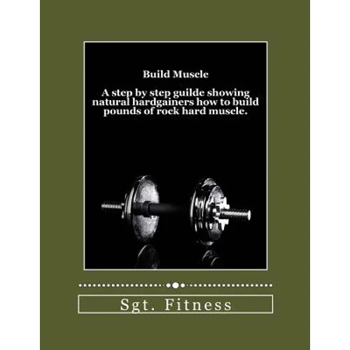 Build Muscle: A step by step guide showing natural hardgainers how to build the body of their dreams.