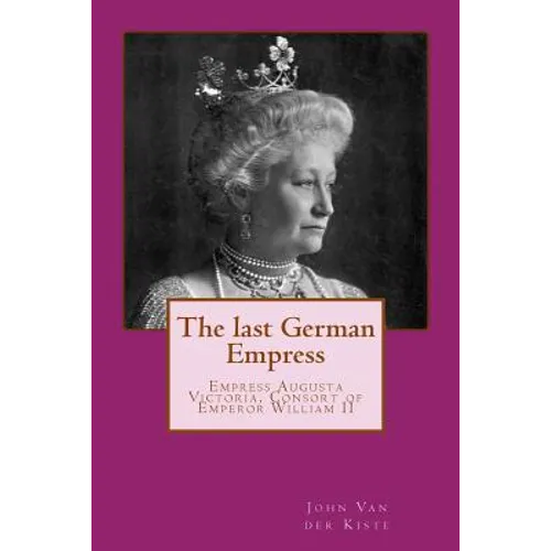 The last German Empress: Empress Augusta Victoria, Consort of Emperor William II