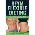 IIFYM Flexible Dieting: Sculpt The Perfect Body While Eating The Foods You Love