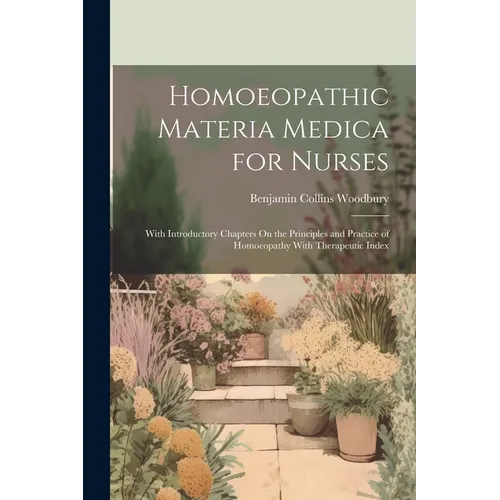 Homoeopathic Materia Medica for Nurses: With Introductory Chapters On the Principles and Practice of Homoeopathy With Therapeutic Index