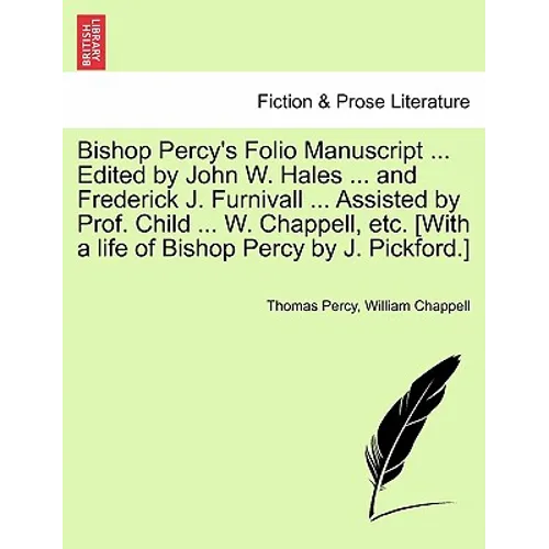 Bishop Percy's Folio Manuscript ... Edited by John W. Hales ... and Frederick J. Furnivall ... Assisted by Prof. Child ... W. Chappell, etc. [With a l