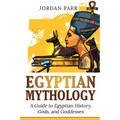 Egyptian Mythology: A Guide to Egyptian History, Gods, and Goddesses