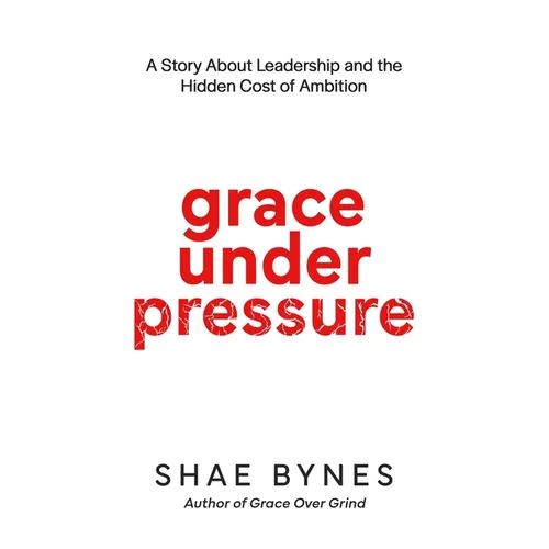 Grace Under Pressure: A Story About Leadership and the Hidden Cost of Ambition