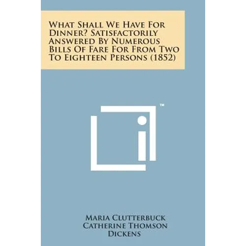 What Shall We Have for Dinner? Satisfactorily Answered by Numerous Bills of Fare for from Two to Eighteen Persons (1852)