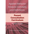 Applied Behavior Analysis Concepts and Definitions: A Parent Consultation Curriculum: Parent Guide