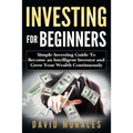 Investing For Beginners- Simple Investing Guide to Become an Intelligent Investor and Grow Your Wealth Continuously