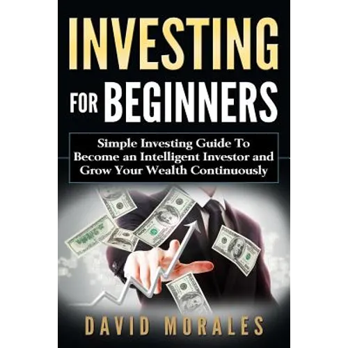 Investing For Beginners- Simple Investing Guide to Become an Intelligent Investor and Grow Your Wealth Continuously