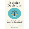 Incision Decisions: A Guide to Getting Through Surgery, Recovery, and Your Hospital Stay