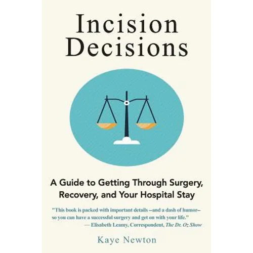 Incision Decisions: A Guide to Getting Through Surgery, Recovery, and Your Hospital Stay