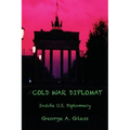 Cold War Diplomat: Inside U.S. Diplomacy 1981-2011