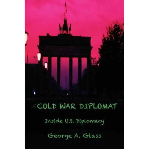 Cold War Diplomat: Inside U.S. Diplomacy 1981-2011