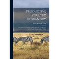 Productive Poultry Husbandry: A Complete Text Dealing With the Principles and Practices Involved in the Management of Poultry