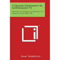 A Quaker Experiment In Government V1: History Of Quaker Government In Pennsylvania, 1682-1783