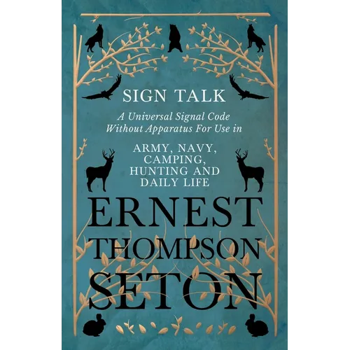 Sign Talk - A Universal Signal Code Without Apparatus For Use in Army, Navy, Camping, Hunting and Daily Life - The Gesture Language of the Cheyenne In