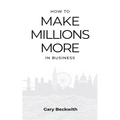 How to Make Millions More: 52 Timeless Rules to Help You Shatter Your Revenue Ceiling and Sail Towards a Lucrative Exit