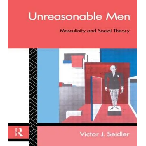 Unreasonable Men: Masculinity and Social Theory