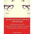 ISO 9001: 2015 and IATF 16949:2016 RATIONALIZED: Making Sense of How the Two Standards Work Together in a Process Based Manufacturing Environment