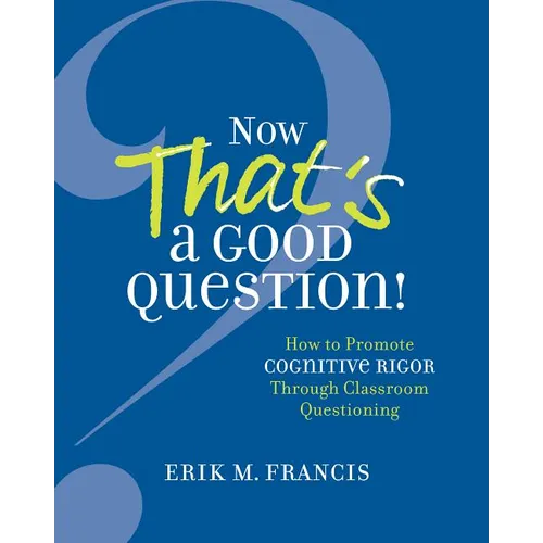 Now That's a Good Question!: How to Promote Cognitive Rigor Through Classroom Questioning