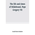 The life and times of Hildebrand, Pope Gregory VII