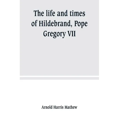 The life and times of Hildebrand, Pope Gregory VII