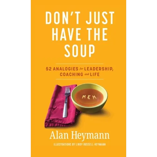 Don't Just Have the Soup: 52 Analogies for Leadership, Coaching and Life