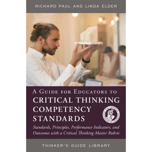 A Guide for Educators to Critical Thinking Competency Standards: Standards, Principles, Performance Indicators, and Outcomes with a Critical Thinking