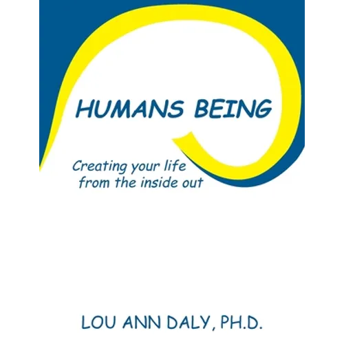 Humans Being: Creating Your Life from the Inside Out