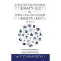 Cognitive Behavioral Therapy (CBT) & Dialectical Behavioral Therapy (DBT) (2 in 1): How CBT, DBT & ACT Techniques Can Help You To Overcoming Anxiety,