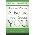How to Write a Book That Sells You: Increase Your Credibility, Income, and Impact