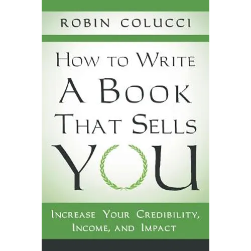 How to Write a Book That Sells You: Increase Your Credibility, Income, and Impact
