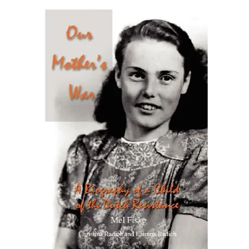 Our Mother's War: A Biography of a Child of the Dutch Resistance