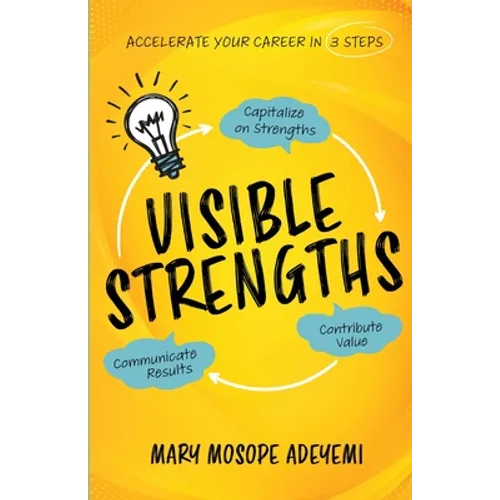 Visible Strengths: Capitalize on Strengths, Contribute Value, and Communicate Results to Accelerate Your Career