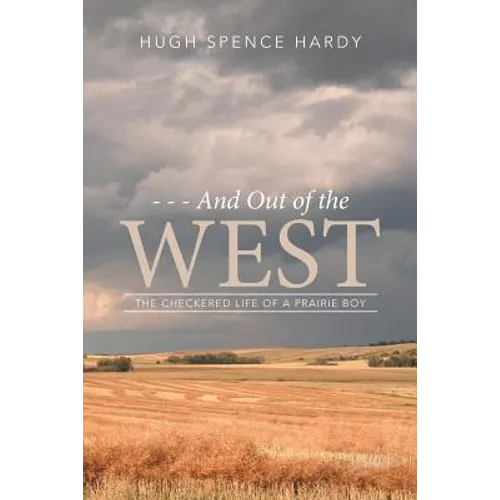 - - - And Out of the WEST: The Checkered Life of a Prairie Boy