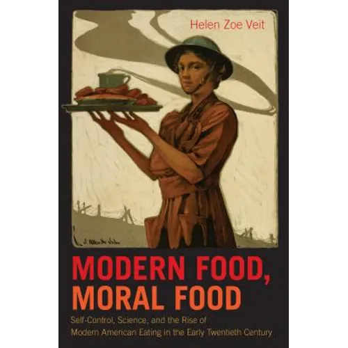 Modern Food, Moral Food: Self-Control, Science, and the Rise of Modern American Eating in the Early Twentieth Century
