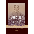 Worth a Dozen Men: Women and Nursing in the Civil War South