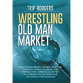 Wrestling Old Man Market: Real world insight and best practices to institutional investing told through the experiences and wit of a former coll