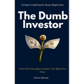 The Dumb Investor: How the Everyday Investor Can Beat the Pros