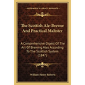 The Scottish Ale-Brewer And Practical Maltster: A Comprehensive Digest Of The Art Of Brewing Ales According To The Scottish System (1847)