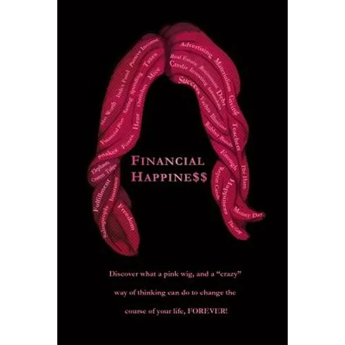 Financial Happine$$: Discover what a pink wig, and a "crazy" way of thinking can do to change the course of your life, FOREVER!