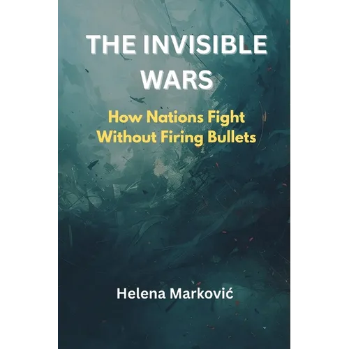 The Invisible Wars: How Nations Fight Without Firing Bullets