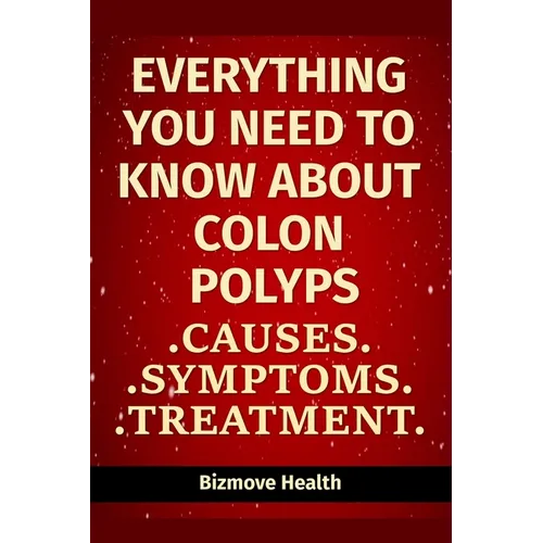 Everything you need to know about Colon Polyps: Causes, Symptoms, Treatment