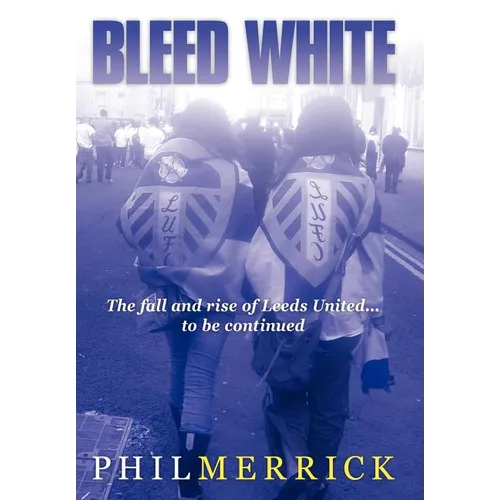 Bleed White: The Fall and Rise of Leeds United... to Be Continued