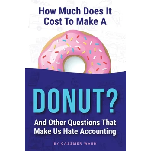 How Much Does It Cost to Make a Donut?: And Other Questions That Make Us Hate Accounting