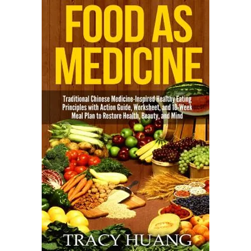 Food as Medicine: Traditional Chinese Medicine-Inspired Healthy Eating Principles with Action Guide, Worksheet, and 10-Week Meal Plan to