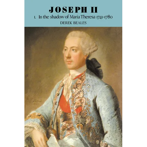 Joseph II: Volume 1, in the Shadow of Maria Theresa, 1741 1780