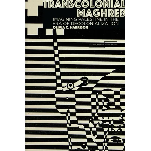 Transcolonial Maghreb: Imagining Palestine in the Era of Decolonization
