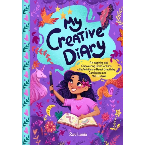 My Creative Diary: An Inspiring and Empowering Book for Girls with Activities to Boost Creativity, Confidence, and Self-Esteem